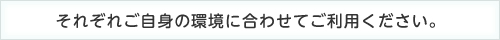 それぞれご自身の環境に合わせてご利用ください。